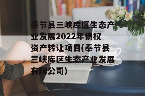 奉节县三峡库区生态产业发展2022年债权资产转让项目(奉节县三峡库区生态产业发展有限公司)