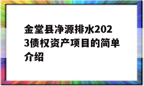 金堂县净源排水2023债权资产项目的简单介绍