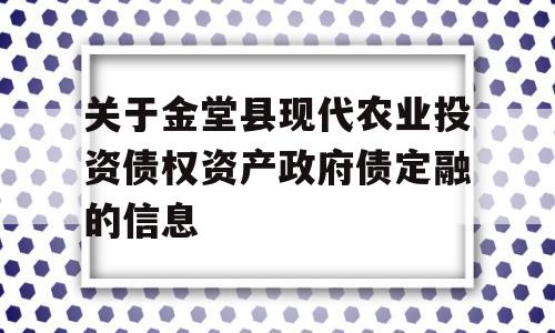 关于金堂县现代农业投资债权资产政府债定融的信息