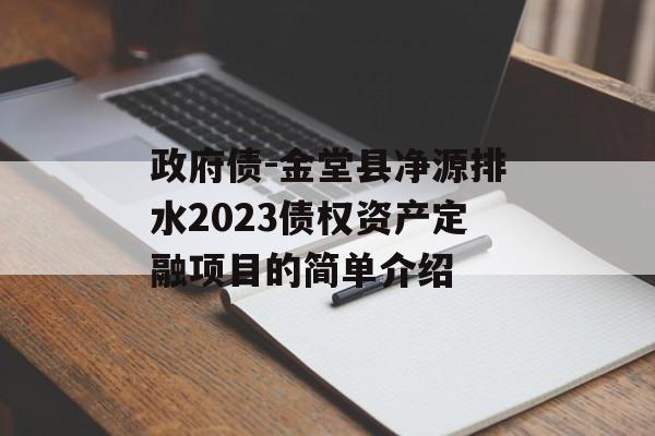 政府债-金堂县净源排水2023债权资产定融项目的简单介绍