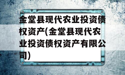 金堂县现代农业投资债权资产(金堂县现代农业投资债权资产有限公司)