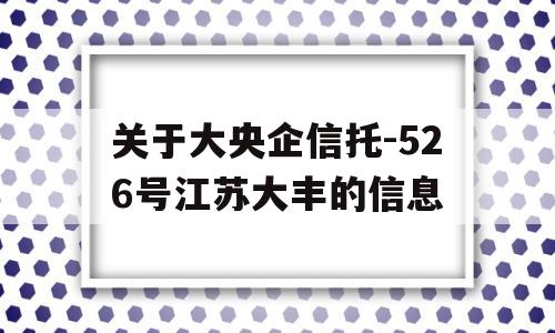 关于大央企信托-526号江苏大丰的信息