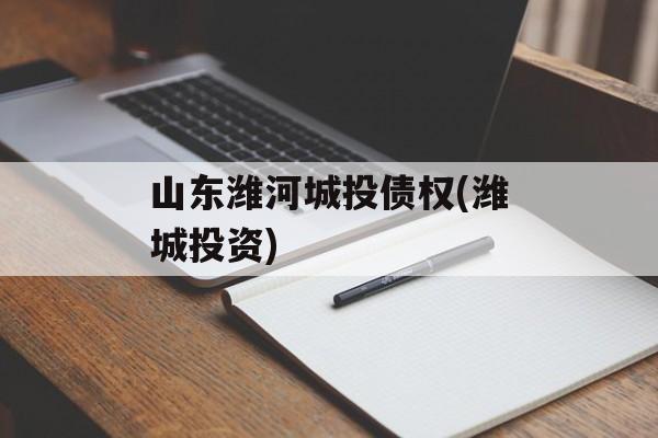 山东潍河城投债权(潍城投资)