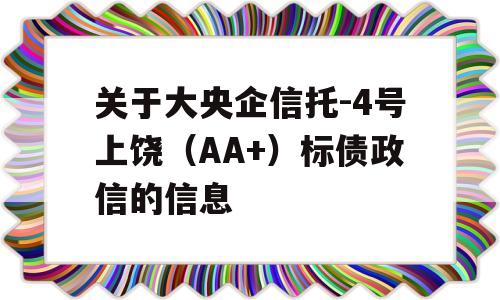 关于大央企信托-4号上饶（AA+）标债政信的信息