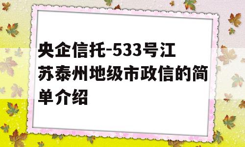 央企信托-533号江苏泰州地级市政信的简单介绍