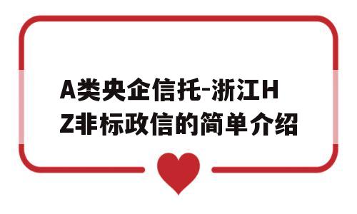 A类央企信托-浙江HZ非标政信的简单介绍