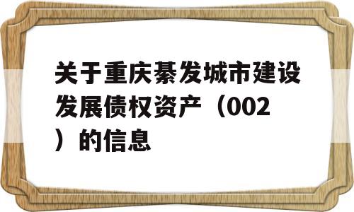 关于重庆綦发城市建设发展债权资产（002）的信息