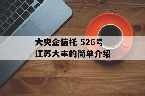 大央企信托-526号江苏大丰的简单介绍