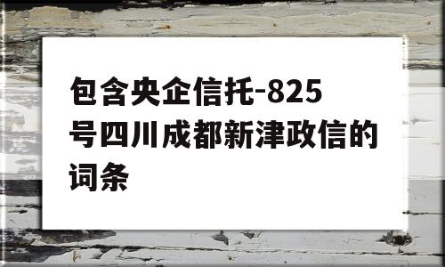 包含央企信托-825号四川成都新津政信的词条