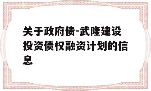 关于政府债-武隆建设投资债权融资计划的信息