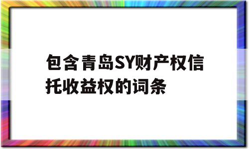 包含青岛SY财产权信托收益权的词条