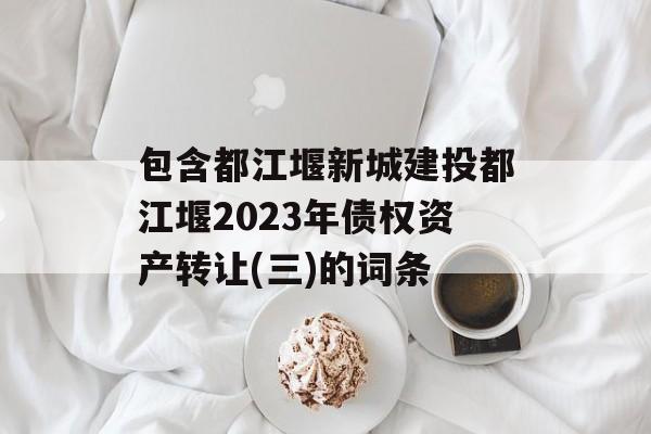 包含都江堰新城建投都江堰2023年债权资产转让(三)的词条