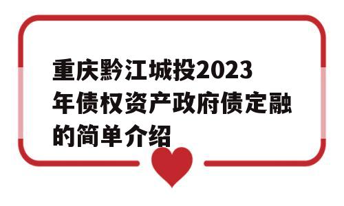 重庆黔江城投2023年债权资产政府债定融的简单介绍