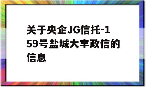 关于央企JG信托-159号盐城大丰政信的信息