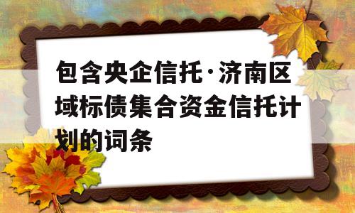 包含央企信托·济南区域标债集合资金信托计划的词条