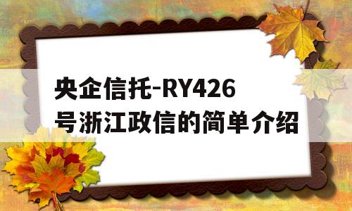 央企信托-RY426号浙江政信的简单介绍