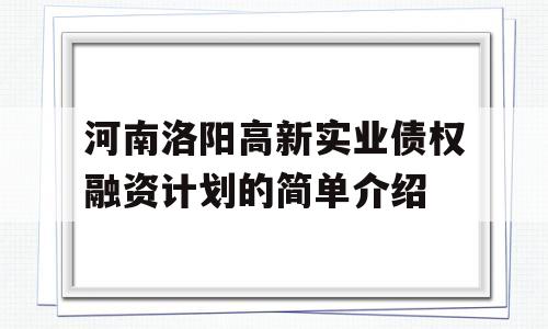 河南洛阳高新实业债权融资计划的简单介绍