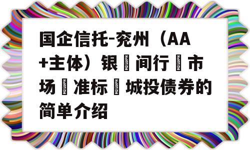 国企信托-兖州（AA+主体）银‮间行‬市场‮准标‬城投债券的简单介绍