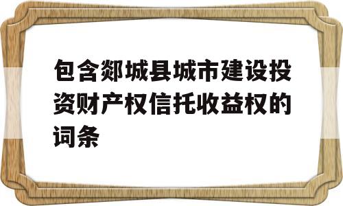 包含郯城县城市建设投资财产权信托收益权的词条