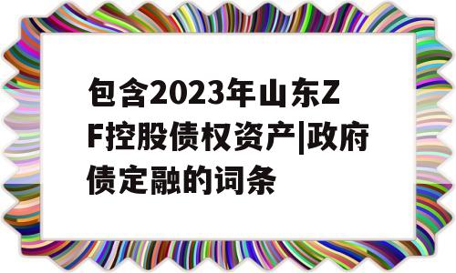 包含2023年山东ZF控股债权资产|政府债定融的词条