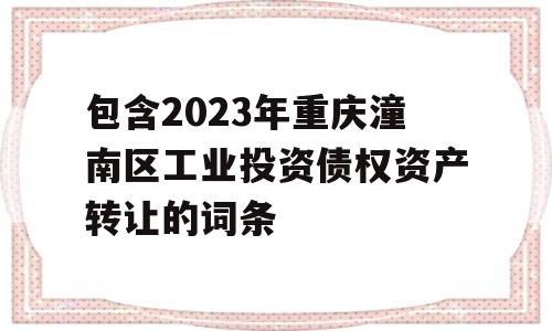 包含2023年重庆潼南区工业投资债权资产转让的词条