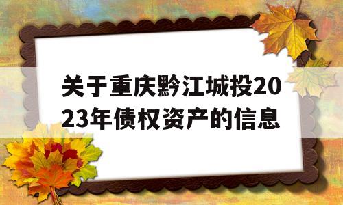 关于重庆黔江城投2023年债权资产的信息