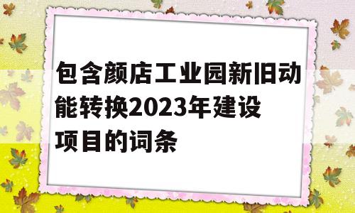 包含颜店工业园新旧动能转换2023年建设项目的词条