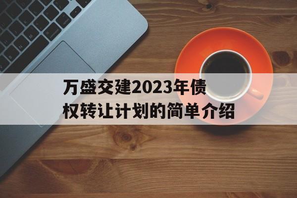 万盛交建2023年债权转让计划的简单介绍