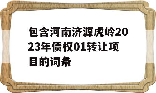 包含河南济源虎岭2023年债权01转让项目的词条