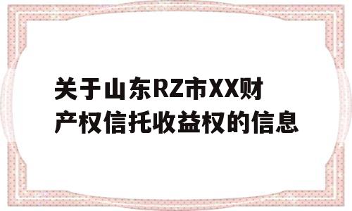 关于山东RZ市XX财产权信托收益权的信息