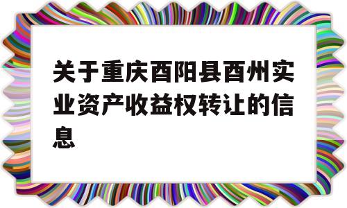 关于重庆酉阳县酉州实业资产收益权转让的信息