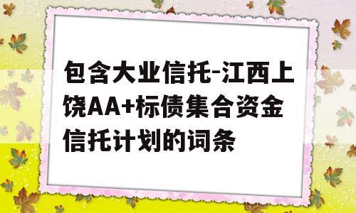 包含大业信托-江西上饶AA+标债集合资金信托计划的词条