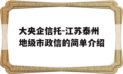 大央企信托-江苏泰州地级市政信的简单介绍