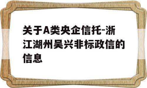 关于A类央企信托-浙江湖州吴兴非标政信的信息