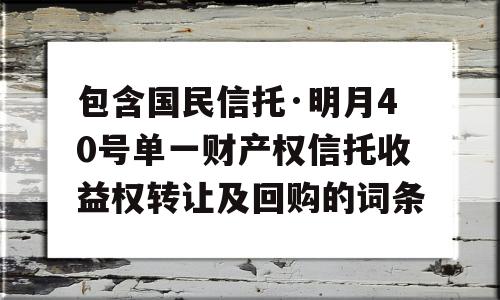 包含国民信托·明月40号单一财产权信托收益权转让及回购的词条