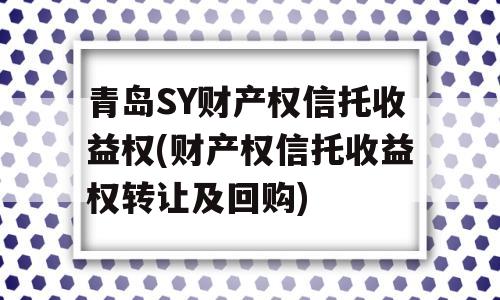 青岛SY财产权信托收益权(财产权信托收益权转让及回购)