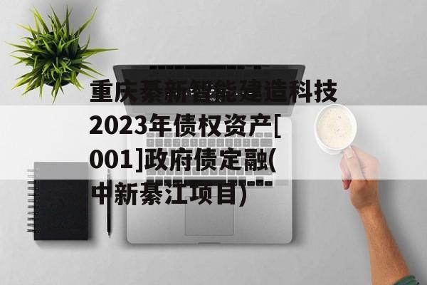 重庆綦新智能建造科技2023年债权资产[001]政府债定融(中新綦江项目)