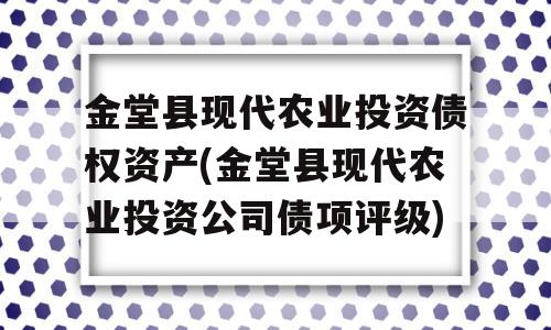 金堂县现代农业投资债权资产(金堂县现代农业投资公司债项评级)