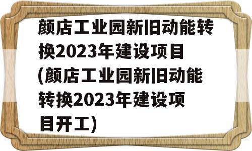 颜店工业园新旧动能转换2023年建设项目(颜店工业园新旧动能转换2023年建设项目开工)