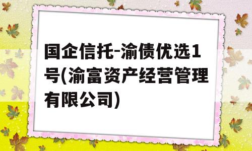 国企信托-渝债优选1号(渝富资产经营管理有限公司)