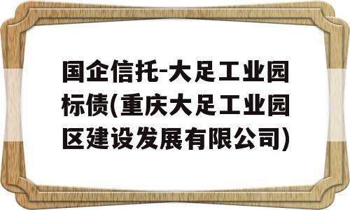 国企信托-大足工业园标债(重庆大足工业园区建设发展有限公司)