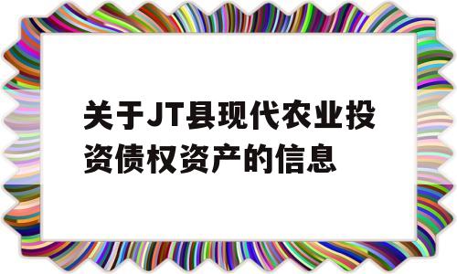 关于JT县现代农业投资债权资产的信息