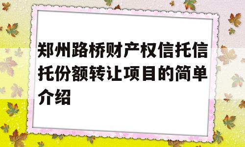 郑州路桥财产权信托信托份额转让项目的简单介绍