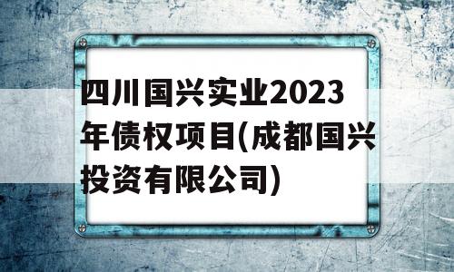 四川国兴实业2023年债权项目(成都国兴投资有限公司)