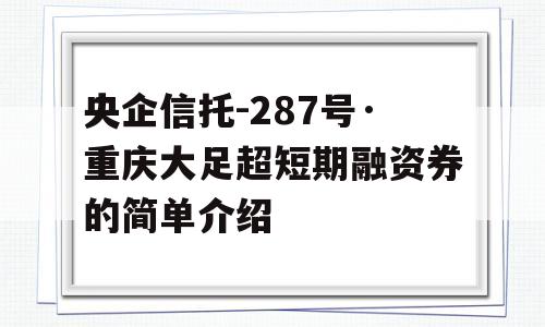 央企信托-287号·重庆大足超短期融资券的简单介绍