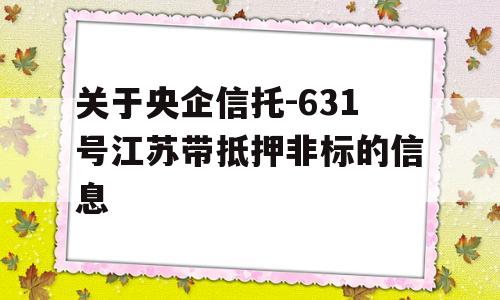 关于央企信托-631号江苏带抵押非标的信息