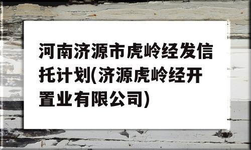 河南济源市虎岭经发信托计划(济源虎岭经开置业有限公司)