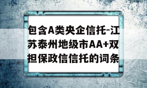 包含A类央企信托-江苏泰州地级市AA+双担保政信信托的词条