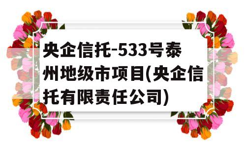 央企信托-533号泰州地级市项目(央企信托有限责任公司)