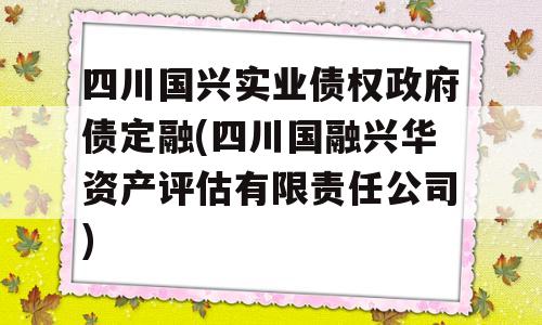 四川国兴实业债权政府债定融(四川国融兴华资产评估有限责任公司)